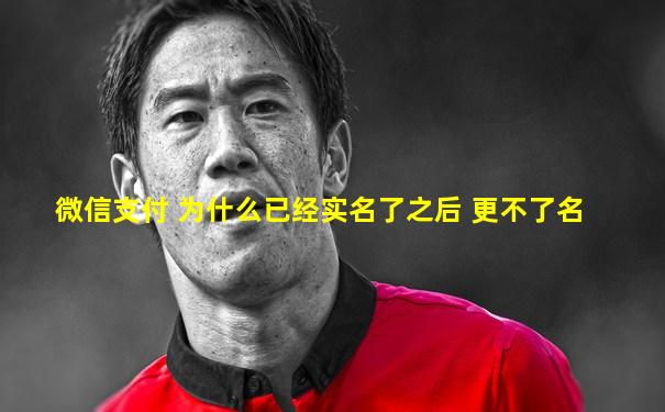 微信支付 为什么已经实名了之后 更不了名
